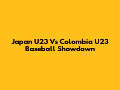 Japan U23 Vs Colombia U23 Baseball Showdown