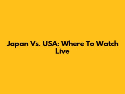 Japan Vs. USA: Where To Watch Live
