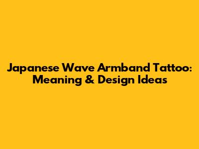 Japanese Wave Armband Tattoo: Meaning & Design Ideas