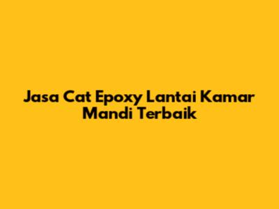 Jasa Cat Epoxy Lantai Kamar Mandi Terbaik