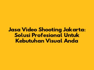 Jasa Video Shooting Jakarta: Solusi Profesional Untuk Kebutuhan Visual Anda