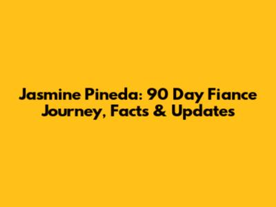 Jasmine Pineda: 90 Day Fiance Journey, Facts & Updates