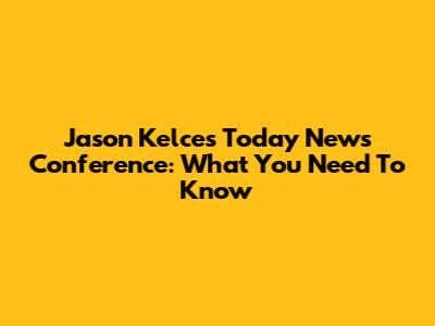 Jason Kelce's Today News Conference: What You Need To Know