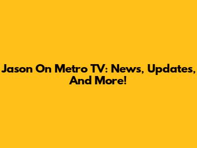 Jason On Metro TV: News, Updates, And More!