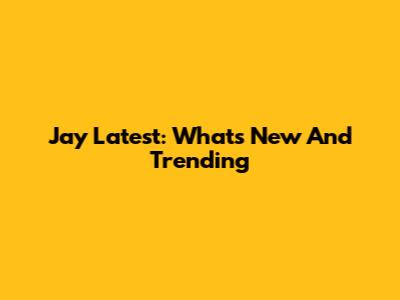 Jay Latest: What's New And Trending