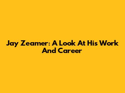 Jay Zeamer: A Look At His Work And Career