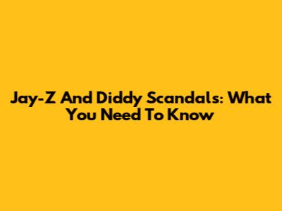 Jay-Z And Diddy Scandals: What You Need To Know