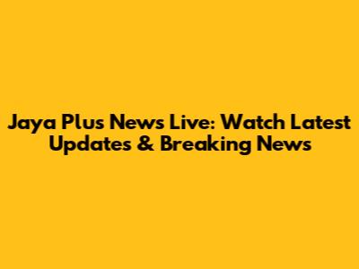 Jaya Plus News Live: Watch Latest Updates & Breaking News