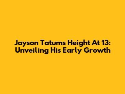 Jayson Tatum's Height At 13: Unveiling His Early Growth