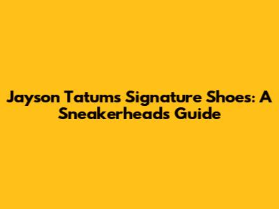 Jayson Tatum's Signature Shoes: A Sneakerhead's Guide