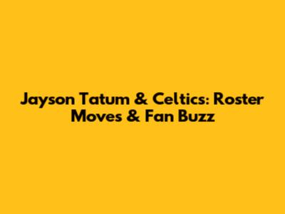 Jayson Tatum & Celtics: Roster Moves & Fan Buzz