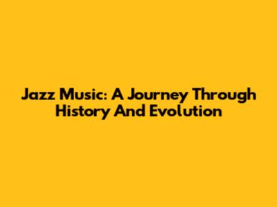 Jazz Music: A Journey Through History And Evolution