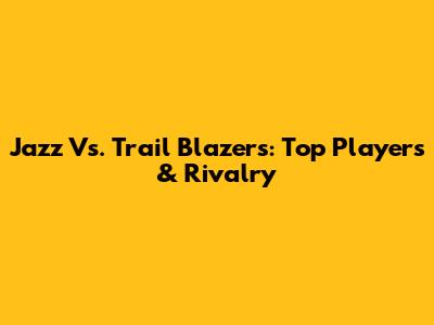 Jazz Vs. Trail Blazers: Top Players & Rivalry