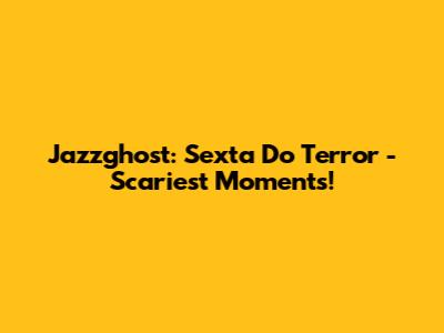 Jazzghost: Sexta Do Terror - Scariest Moments!