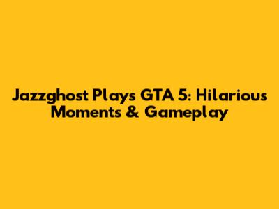 Jazzghost Plays GTA 5: Hilarious Moments & Gameplay