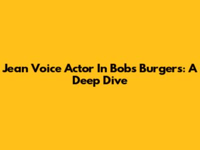 Jean Voice Actor In Bob's Burgers: A Deep Dive