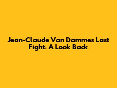 Jean-Claude Van Damme's Last Fight: A Look Back