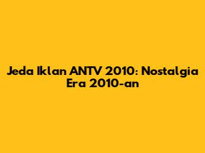 Jeda Iklan ANTV 2010: Nostalgia Era 2010-an