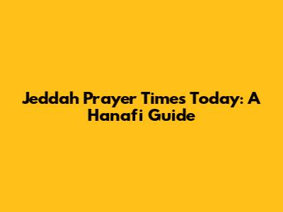 Jeddah Prayer Times Today: A Hanafi Guide