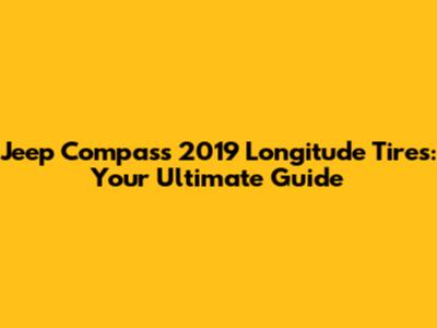 Jeep Compass 2019 Longitude Tires: Your Ultimate Guide