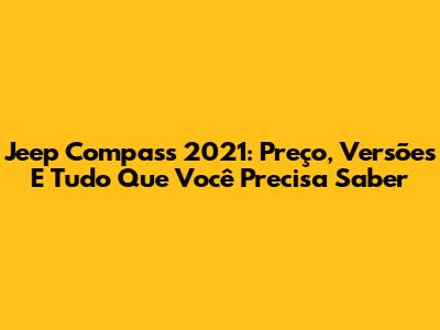 Jeep Compass 2021: Preço, Versões E Tudo Que Você Precisa Saber