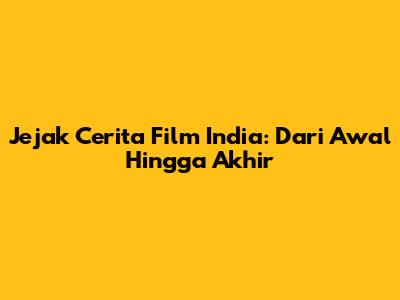 Jejak Cerita Film India: Dari Awal Hingga Akhir