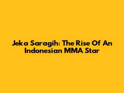 Jeka Saragih: The Rise Of An Indonesian MMA Star