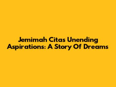 Jemimah Cita's Unending Aspirations: A Story Of Dreams