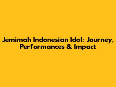 Jemimah Indonesian Idol: Journey, Performances & Impact