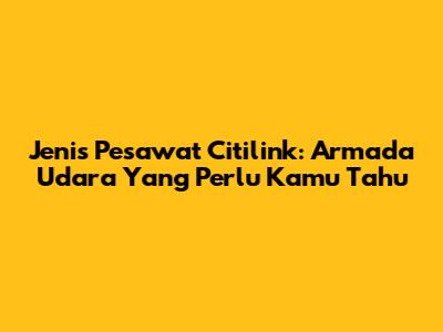 Jenis Pesawat Citilink: Armada Udara Yang Perlu Kamu Tahu