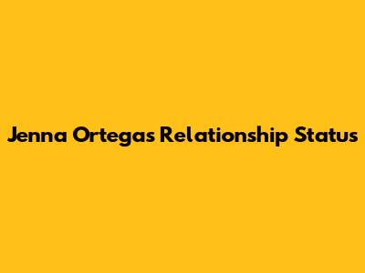 Jenna Ortega's Relationship Status