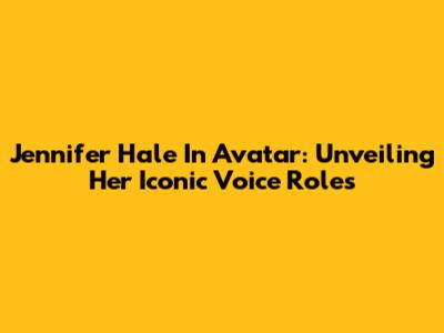 Jennifer Hale In Avatar: Unveiling Her Iconic Voice Roles
