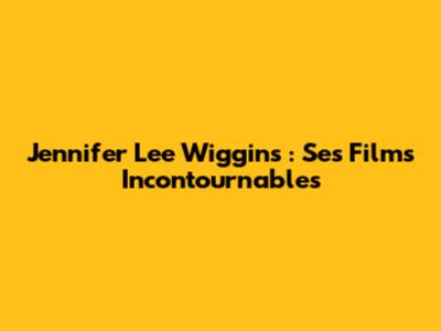 Jennifer Lee Wiggins : Ses Films Incontournables