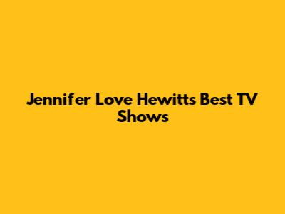 Jennifer Love Hewitt's Best TV Shows