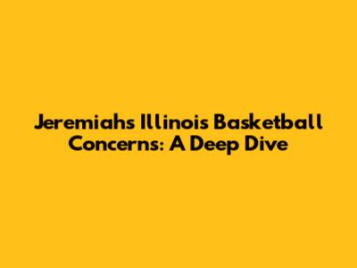 Jeremiah's Illinois Basketball Concerns: A Deep Dive