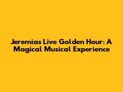 Jeremias Live Golden Hour: A Magical Musical Experience