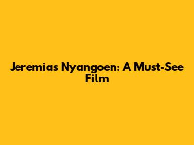 Jeremias Nyangoen: A Must-See Film