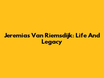 Jeremias Van Riemsdijk: Life And Legacy