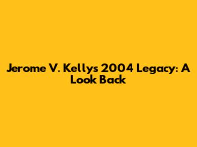 Jerome V. Kelly's 2004 Legacy: A Look Back