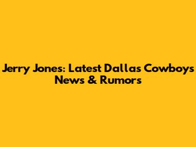 Jerry Jones: Latest Dallas Cowboys News & Rumors