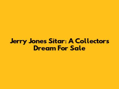 Jerry Jones Sitar: A Collector's Dream For Sale