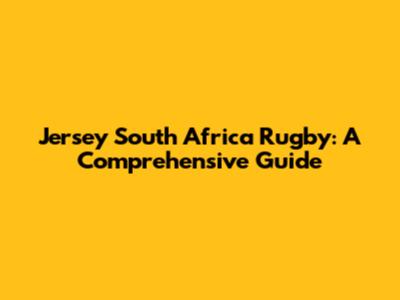 Jersey South Africa Rugby: A Comprehensive Guide