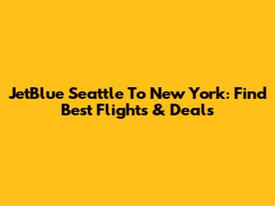 JetBlue Seattle To New York: Find Best Flights & Deals