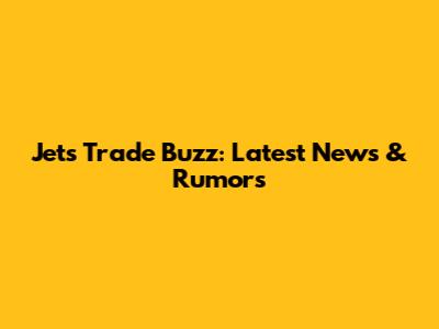 Jets Trade Buzz: Latest News & Rumors