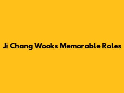Ji Chang Wook's Memorable Roles