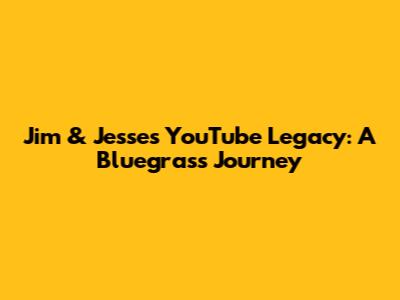 Jim & Jesse's YouTube Legacy: A Bluegrass Journey