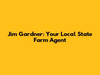 Jim Gardner: Your Local State Farm Agent