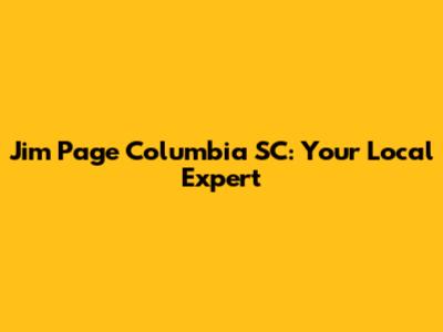 Jim Page Columbia SC: Your Local Expert
