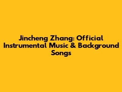 Jincheng Zhang: Official Instrumental Music & Background Songs