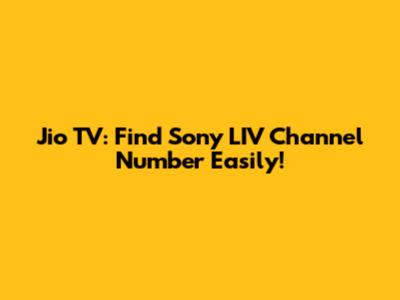 Jio TV: Find Sony LIV Channel Number Easily!